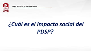 ¿Cuál es el impacto social del
PDSP?
 