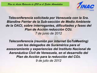 Teleconferencia solicitada por Venezuela con la Sra.
Blandine Ferrier de la Sub-sección de Medio Ambiente
de la OACI, sobr...