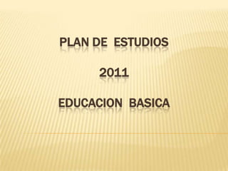 PLAN DE ESTUDIOS

     2011

EDUCACION BASICA
 