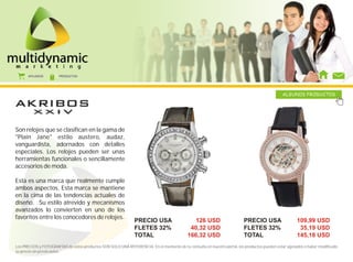 AFILIADOS        PRODUCTOS




                                                                                                                                              ALGUNOS PRODUCTOS




Son relojes que se clasifican en la gama de
"Plain Jane" estilo austero, audaz,
vanguardista, adornados con detalles
especiales. Los relojes pueden ser unas
herramientas funcionales o sencillamente
accesorios de moda.

Esta es una marca que realmente cumple
ambos aspectos. Esta marca se mantiene
en la cima de las tendencias actuales de
diseño. Su estilo atrevido y mecanismos
avanzados lo convierten en uno de los
favoritos entre los conocedores de relojes.
                                                               PRECIO USA                     126 USD                    PRECIO USA                   109,99 USD
                                                               FLETES 32%                   40,32 USD                    FLETES 32%                    35,19 USD
                                                               TOTAL                       166,32 USD                    TOTAL                        145,18 USD
Los PRECIOS y FOTOGRAFÍAS de estos productos SON SOLO UNA REFERENCIA. En el momento de tu consulta en nuestro portal, los productos pueden estar agotados o haber modificado
su precio sin previo aviso.
 