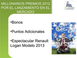 MILLONARIOS PREMIOS 2012
POR EL LANZAMIENTO EN EL
        MERCADO


    •Bonos

    •Puntos Adicionales

    •Espectacular Renault
    Logan Modelo 2013
 
