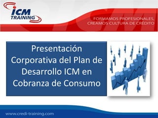 Presentación Corporativa del Plan de Desarrollo ICM en Cobranza de Consumo 
