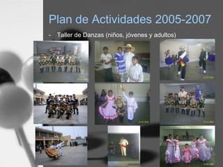 Plan de Actividades 2005-2007
- Taller de Danzas (niños, jóvenes y adultos)
 