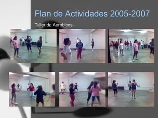 Plan de Actividades 2005-2007
Taller de Aerobicos.
 