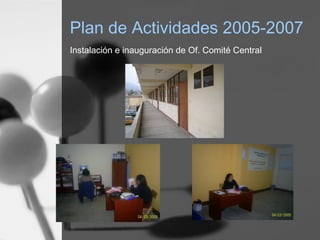 Plan de Actividades 2005-2007
Instalación e inauguración de Of. Comité Central
 