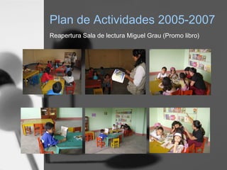 Plan de Actividades 2005-2007
Reapertura Sala de lectura Miguel Grau (Promo libro)
 