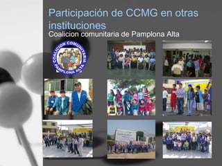 Participación de CCMG en otras
instituciones
Coalicion comunitaria de Pamplona Alta
 