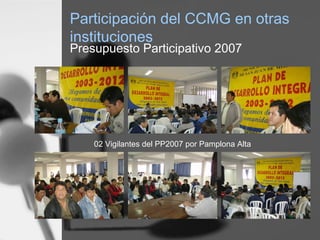 Participación del CCMG en otras
instituciones
Presupuesto Participativo 2007
02 Vigilantes del PP2007 por Pamplona Alta
 
