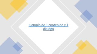 Ejemplo de 1 contenido y 1
dialogo
 
