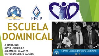 JHON DUQUE
DAVID GUTIERREZ
ALEJANDRO ALMANZA
VICTOR MAURICIO CAICEDO
ESCUELA
DOMINICAL
 