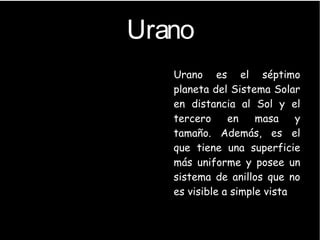 Urano
●
Urano es el séptimo
planeta del Sistema Solar
en distancia al Sol y el
tercero en masa y
tamaño. Además, es el
que tiene una superficie
más uniforme y posee un
sistema de anillos que no
es visible a simple vista
 