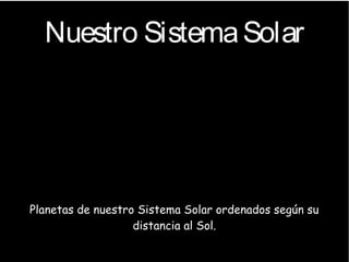 Nuestro SistemaSolar
Planetas de nuestro Sistema Solar ordenados según su
distancia al Sol.
 