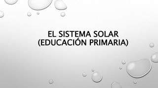 EL SISTEMA SOLAR
(EDUCACIÓN PRIMARIA)
 