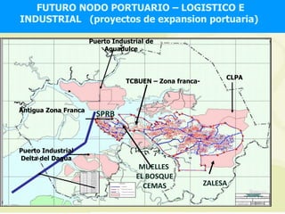 FUTURO NODO PORTUARIO – LOGISTICO E
INDUSTRIAL (proyectos de expansion portuaria)

                      Puerto Industrial de
                          Aguadulce



                                                              CLPA
                                 TCBUEN – Zona franca-



Antigua Zona Franca
                        SPRB



Puerto Industrial
Delta del Dagua
                                     MUELLES
                                    EL BOSQUE
                                      CEMAS              ZALESA

                                                                     17
                                                                     17
 