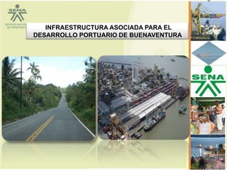 INFRAESTRUCTURA ASOCIADA PARA EL
DESARROLLO PORTUARIO DE BUENAVENTURA
 