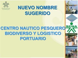 NUEVO NOMBRE
        SUGERIDO


CENTRO NAUTICO PESQUERO
 BIODIVERSO Y LOGISTICO
       PORTUARIO


                          108
 