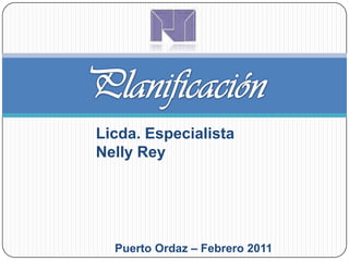 Licda. Especialista Nelly Rey Planificación Puerto Ordaz – Febrero 2011 