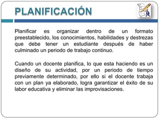  Procesos Básicos de la PlanificaciónPlanificaciónLa Planificación Curricular es:Parte integrante del planeamiento educativo, el proceso a través del cual se establecen los objetivos generales que los alumnos deben lograr dentro de cada nivel y modalidad de estudio.