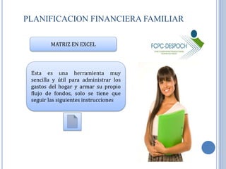 PLANIFICACION FINANCIERA FAMILIAR 
MATRIZ EN EXCEL 
Esta es una herramienta muy 
sencilla y útil para administrar los 
gas...