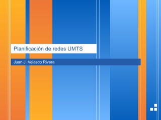 Planificación de redes UMTS Juan J. Velasco Rivera 