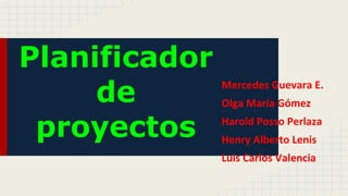 Planificador
de
proyectos
Mercedes Guevara E.
Olga María Gómez
Harold Posso Perlaza
Henry Alberto Lenis
Luis Carlos Valencia
 