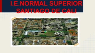 I.E.NORMAL SUPERIOR
SANTIAGO DE CALI
 