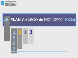II   PLAN GALEGO de INCLUSIÓN SOCIAL


      2 0 1 3
      0
      0
      7
 
