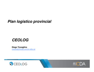 PlanPlan logisticologistico provincialprovincial
CEOLOGCEOLOG
Diego Travaglino
ceolog@icda.uccor.edu.ar
 