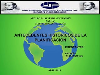 ANTECEDENTES HISTORICOS DE LA
PLANIFICACION
NÚCLEO PALO VERDE - EXTENSIÓN
VARGAS
MATERIA: PLANIFICACIÓN
INTEGRANTES:
camacho
CI.V-16507143
ABRIL 2018
 