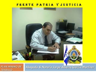 PLAN MINIMO DE TRABAJO Abogado & Notario Jorge Alberto García Martinez F R E N T E  P A T R I A  Y  J U S T I C I A 
