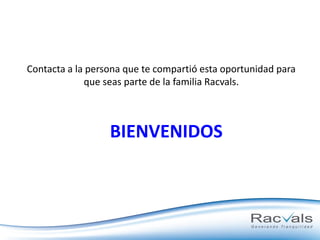 Contacta a la persona que te compartió esta oportunidad para
que seas parte de la familia Racvals.

BIENVENIDOS

 