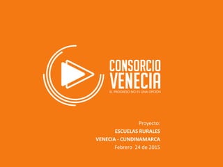 Proyecto:
ESCUELAS RURALES
VENECIA - CUNDINAMARCA
Febrero 24 de 2015
 
