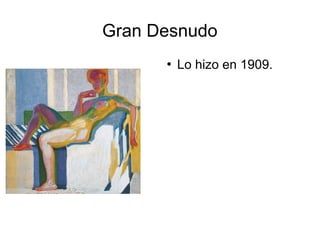 Gran Desnudo
 Lo hizo en 1909.
 