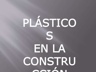 PLÁSTICOS
EN LA
CONSTRUCCIÓN
 