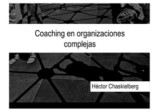 Coaching en organizaciones
complejas
Héctor Chaskielberg
 