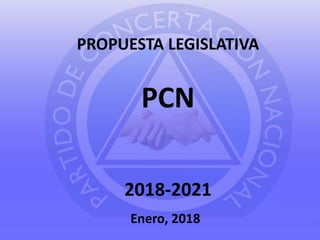 PROPUESTA LEGISLATIVA
PCN
2018-2021
Enero, 2018
 