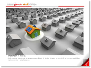 CLASIFICACION DE TIENDAS:  Desde nuestras experiencias se van a considerar 3 tipos de tiendas  virtuales  en función de su inversión, usabilidad, mantenimientos  y actualizaciones. 