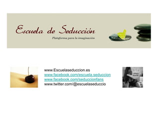 www.Escuelaseduccion.es
www.facebook.com/escuela.seduccion
www.facebook.com/seduccionfans
www.twitter.com/@escuelaseduccio
 