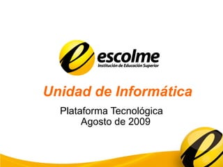 Unidad de Informática Plataforma Tecnológica Agosto de 2009 