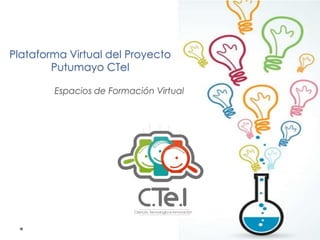 Plataforma Virtual del Proyecto
Putumayo CTeI
Espacios de Formación Virtual
 