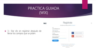 PRACTICA GUIADA
(WIX)
 3.- Dar clic en registrar después de
llenar los campos que se piden.
 