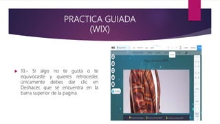 PRACTICA GUIADA
(WIX)
 10.- Si algo no te gusta o te
equivocaste y quieres retroceder,
únicamente debes dar clic en
Deshacer, que se encuentra en la
barra superior de la pagina.
 