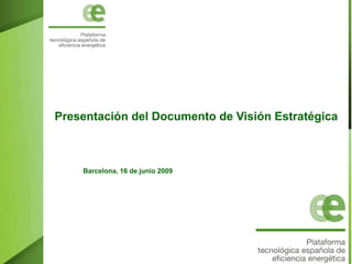 Presentación del Documento de Visión Estratégica



    Barcelona, 16 de junio 2009
 