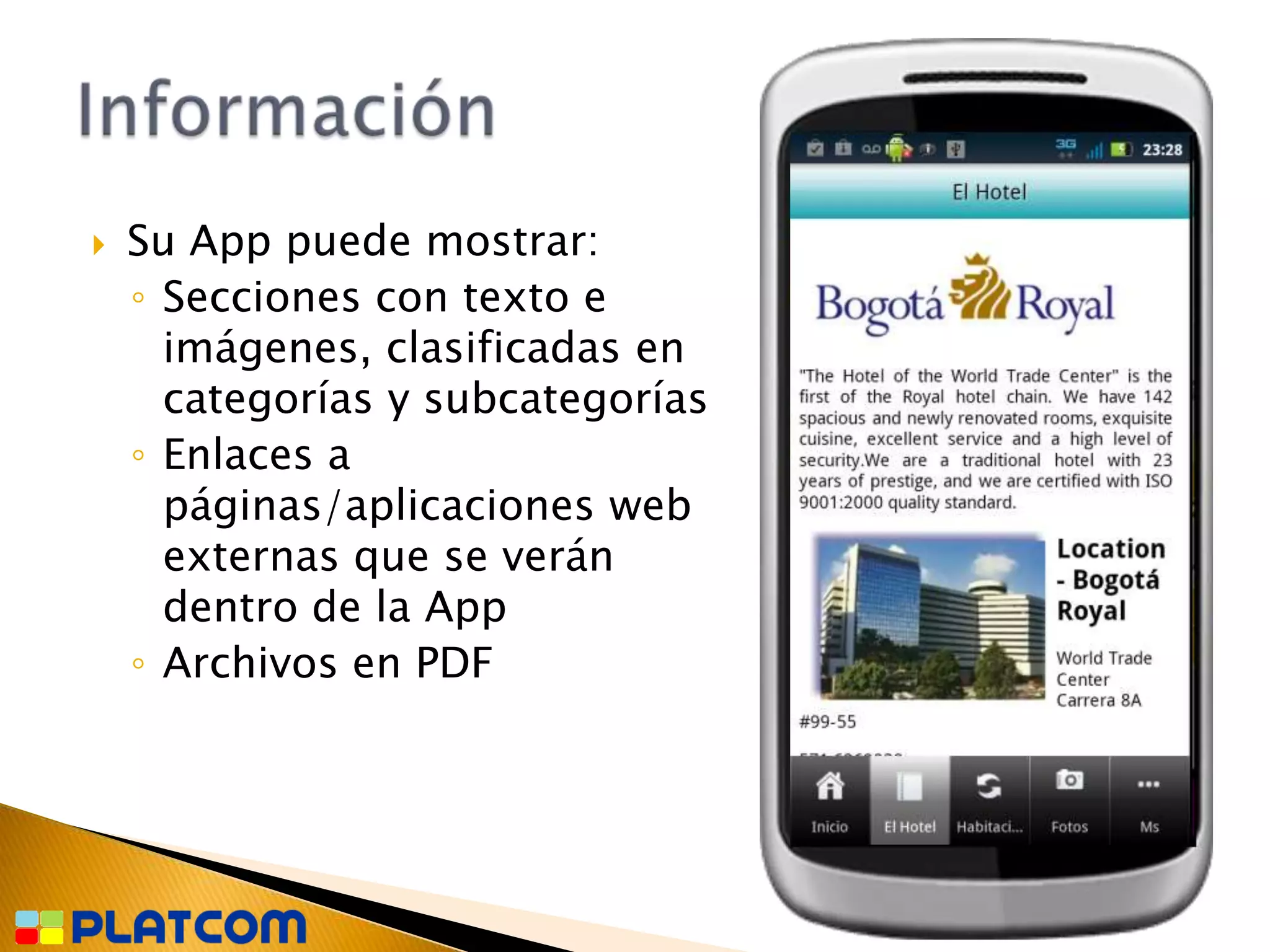    Su App puede mostrar:
    ◦ Secciones con texto e
      imágenes, clasificadas en
      categorías y subcategorías
    ◦ Enlaces a
      páginas/aplicaciones web
      externas que se verán
      dentro de la App
    ◦ Archivos en PDF
 