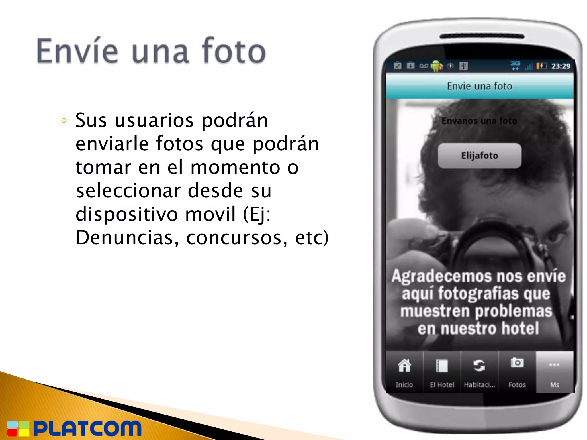 ◦ Sus usuarios podrán
  enviarle fotos que podrán
  tomar en el momento o
  seleccionar desde su
  dispositivo movil (Ej:
  Denuncias, concursos, etc)
 