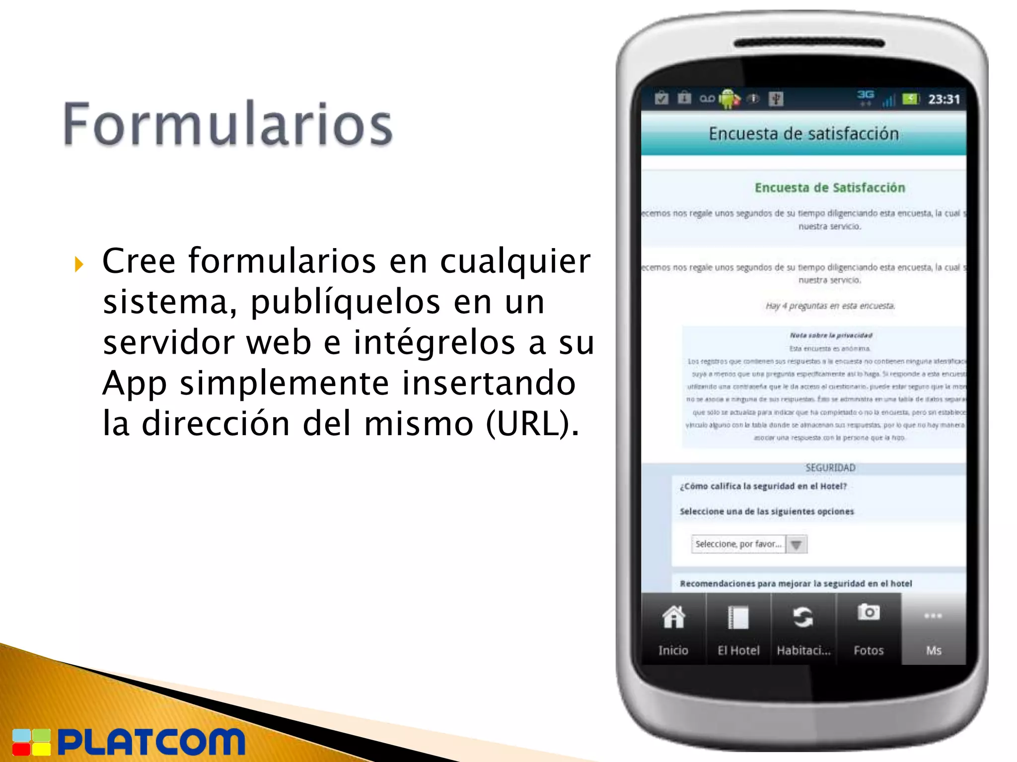    Cree formularios en cualquier
    sistema, publíquelos en un
    servidor web e intégrelos a su
    App simplemente insertando
    la dirección del mismo (URL).
 