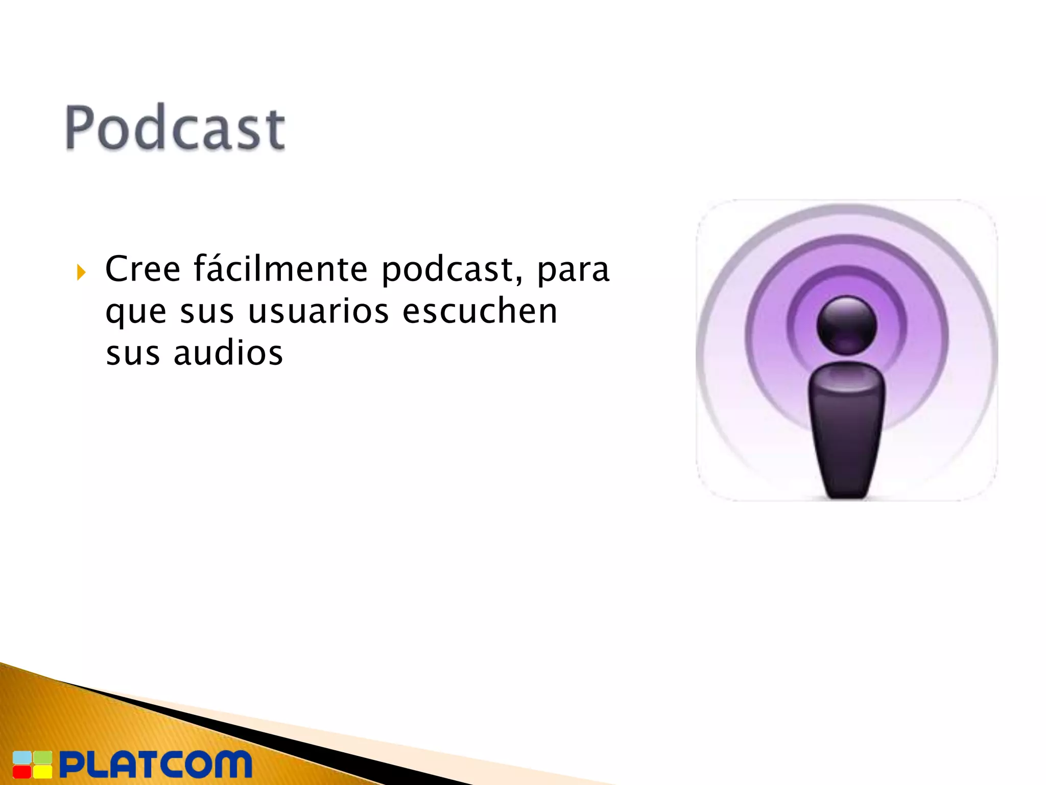    Cree fácilmente podcast, para
    que sus usuarios escuchen
    sus audios
 