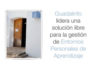Guadalinfo
   lidera una
 solución libre
para la gestión
 de Entornos
Personales de
  Aprendizaje
 