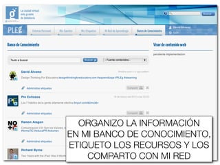 ORGANIZO LA INFORMACIÓN
EN MI BANCO DE CONOCIMIENTO,
ETIQUETO LOS RECURSOS Y LOS
    COMPARTO CON MI RED
 