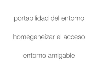 portabilidad del entorno

homegeneizar el acceso

   entorno amigable
 